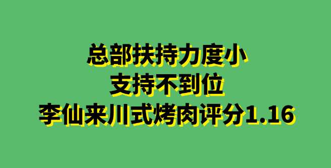 总部扶持力度小，支持不到位，李仙来川式烤肉评分1.16
