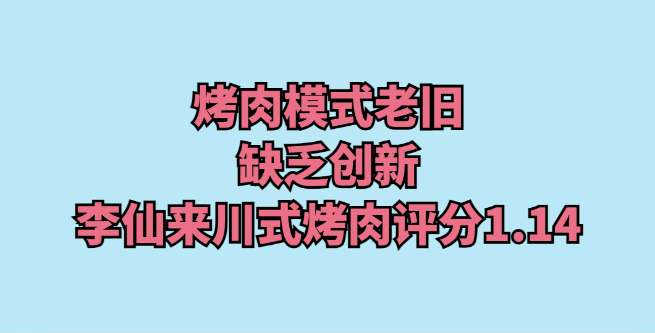 烤肉模式老旧，缺乏创新，李仙来川式烤肉创业评分1.14