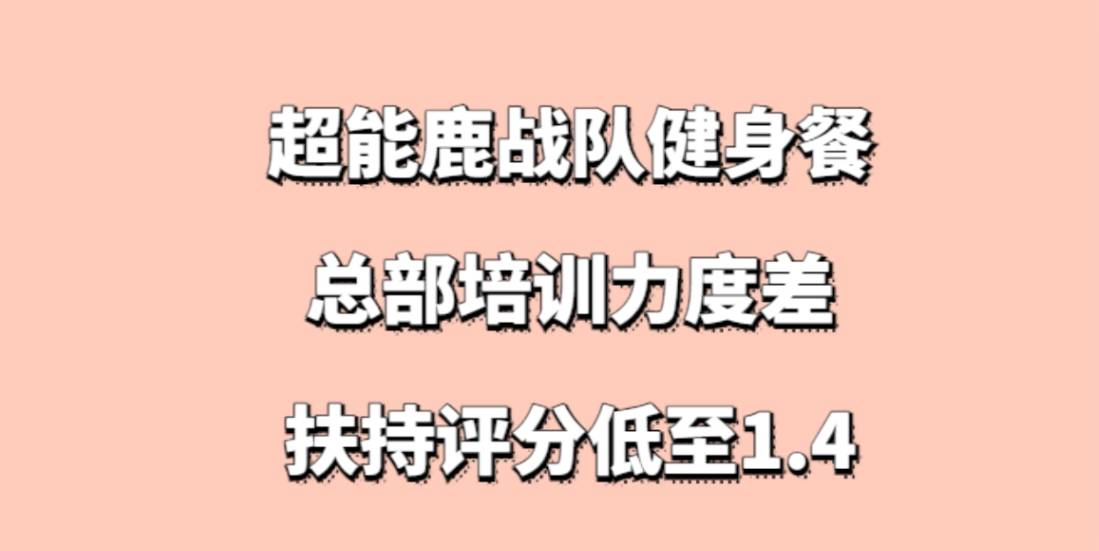 超能鹿战队健身餐加盟，总部培训力度差，扶持评分低至1.4