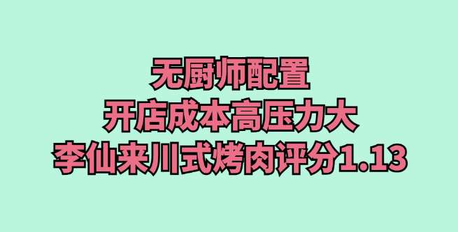 无厨师配置，开店成本高压力大，李仙来川式烤肉评分1.13