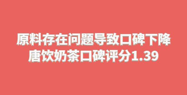 原料存在问题导致总部口碑下降，唐饮奶茶口碑评分1.39