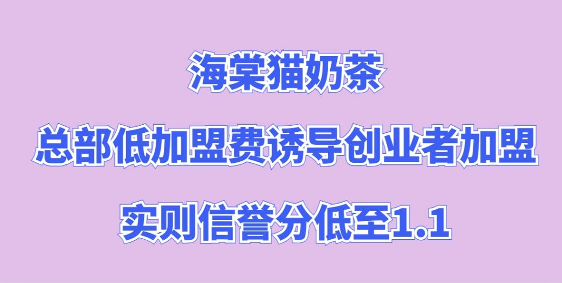 海棠猫奶茶加盟，总部低加盟费诱导创业者加盟，实则信誉分低至1.1