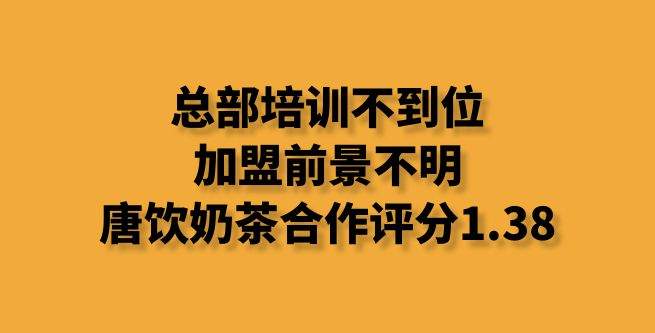 总部培训不到位，加盟前景不明，唐饮奶茶合作评分1.38