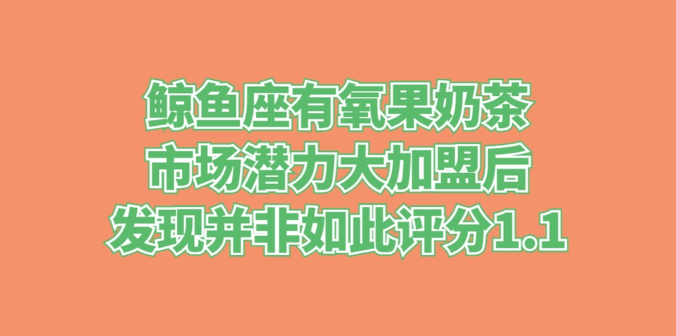 鲸鱼座有氧果奶茶市场潜力大加盟后发现并非如此评分1.1