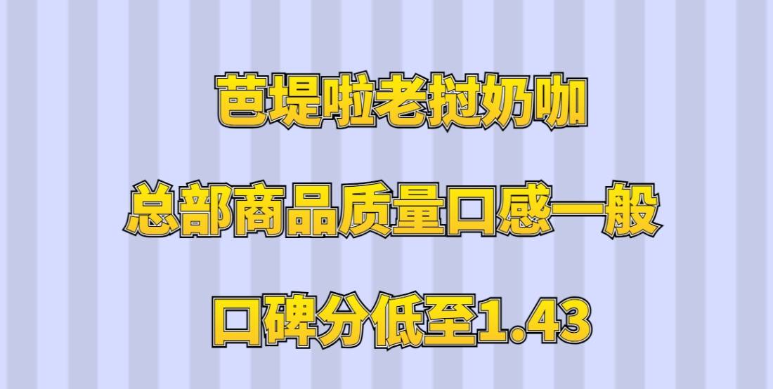 芭堤啦老挝奶咖加盟，总部商品质量口感一般，口碑分低至1.43