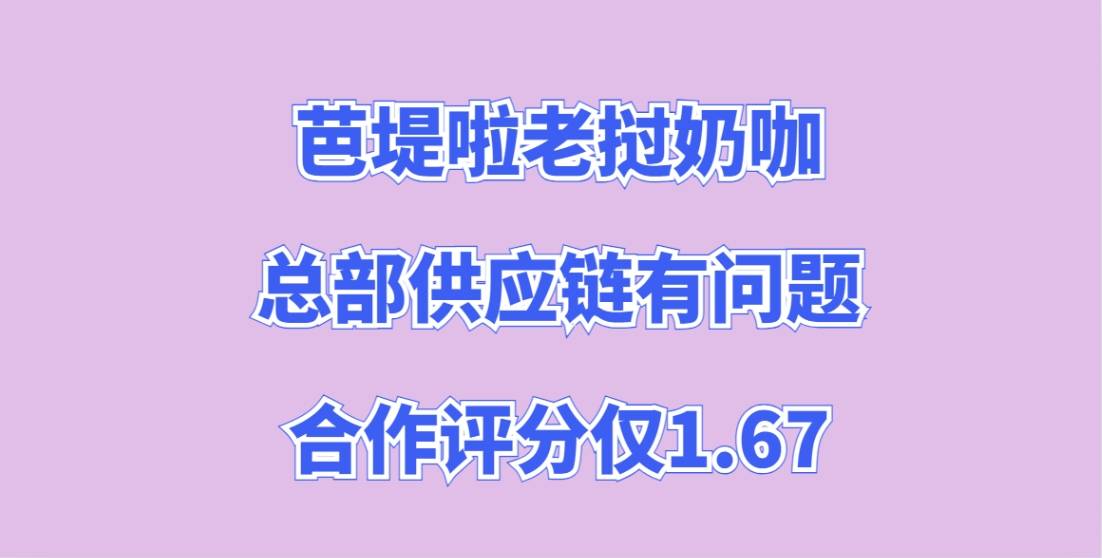 揭秘芭堤啦老挝奶咖加盟，合作评分仅1.67，总部供应链有问题