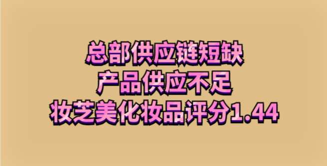 总部供应链短缺，产品供应不足，妆芝美化妆品评分1.44