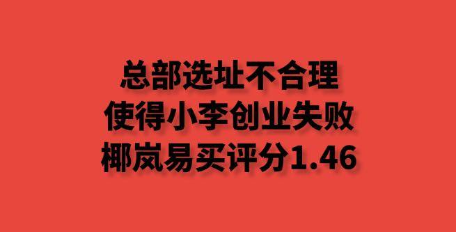 总部选址不合理，使得小李创业失败，​椰岚易买评分1.46