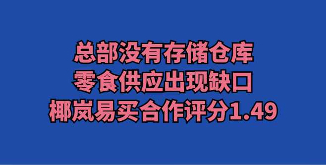 总部没有存储仓库，零食供应出现缺口，椰岚易买合作评分1.49