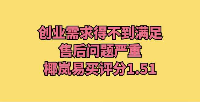创业需求得不到满足，售后问题严重，椰岚易买评分1.51