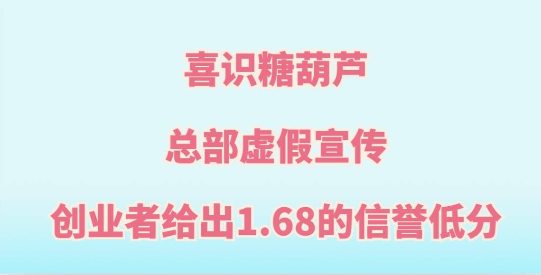 曝光喜识糖葫芦加盟，总部虚假宣传，创业者给出1.68的信誉低分