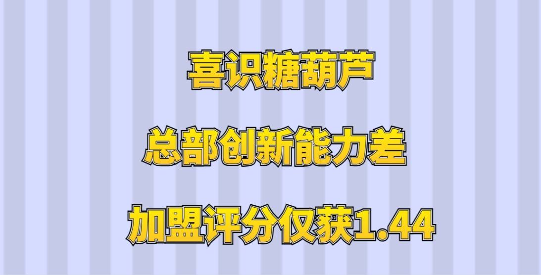 喜识糖葫芦加盟评分仅获1.44，总部创新能力差，不满足市场需求
