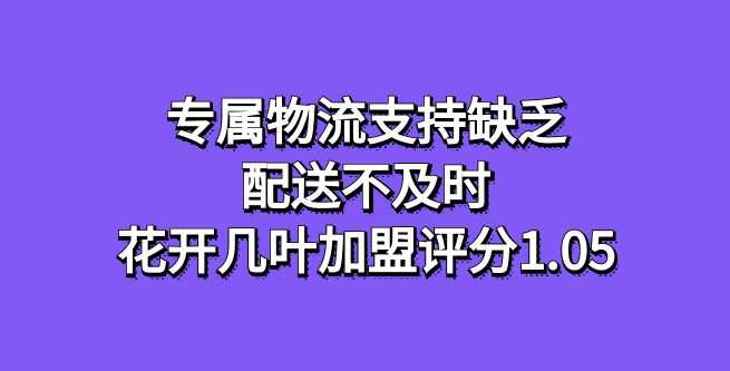 专属物流支持缺乏，配送不及时，花开几叶加盟评分1.05