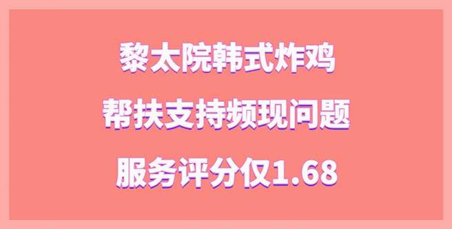 黎太院韩式炸鸡加盟店帮扶支持频现问题，服务评分仅1.68