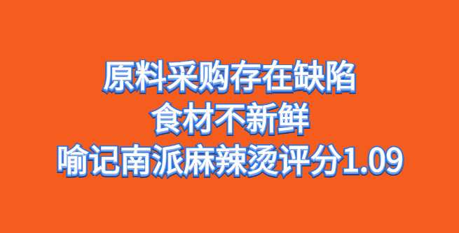 原料采购存在缺陷，食材不新鲜，喻记南派麻辣烫评分1.09