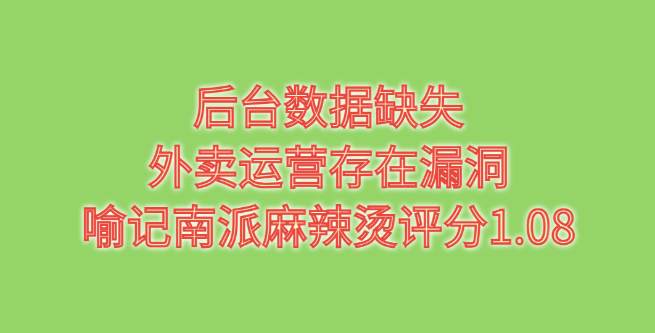 后台数据缺失，外卖运营存在漏洞，喻记南派麻辣烫评分1.08