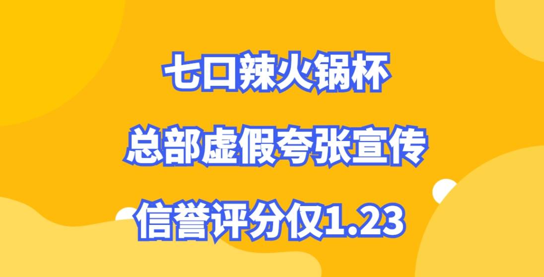 避雷七口辣火锅杯加盟，总部虚假夸张宣传，信誉评分仅1.23