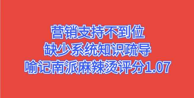 营销支持不到位，缺少系统知识疏导，喻记南派麻辣烫评分1.07