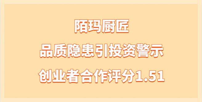 陌玛厨匠创业者合作评分1.51，品质隐患引投资警示