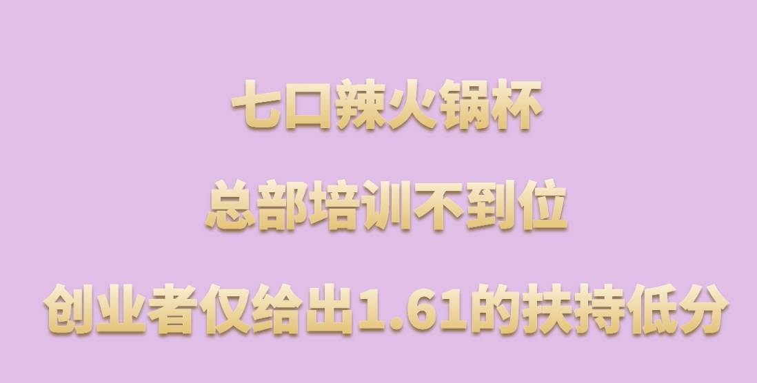 七口辣火锅杯加盟，总部培训不到位，创业者仅给出1.61的扶持低分