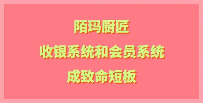 陌玛厨匠收银系统和会员系统成致命短板，扶持分1.45