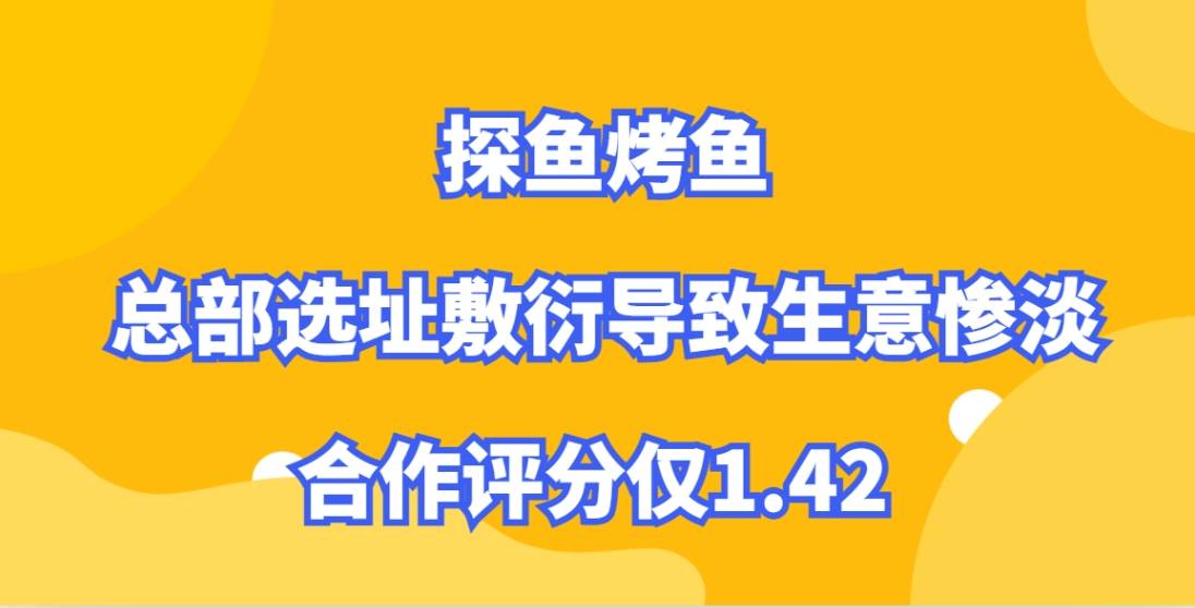 探鱼烤鱼加盟，总部选址敷衍导致生意惨淡，合作评分仅1.42