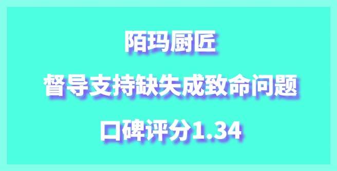 陌玛厨匠加盟梦碎，督导支持缺失成致命问题，口碑分1.34