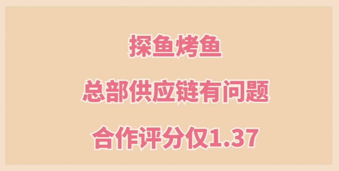 探鱼烤鱼加盟，总部供应链有问题导致客户常投诉，合作评分仅1.37