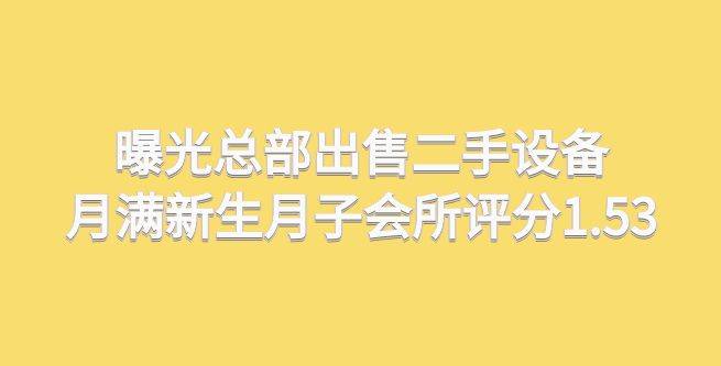 曝光总部对创业者出售二手设备，月满新生月子会所评分1.53
