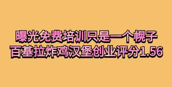 曝光免费培训只是一个幌子，百基拉炸鸡汉堡创业评分1.56