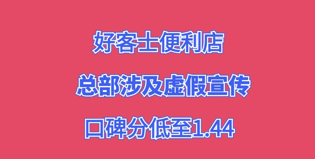好客士便利店加盟，开店不营业，总部涉及虚假宣传，口碑分低至1.44