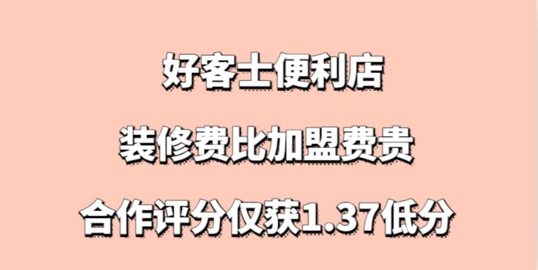 揭秘好客士便利店加盟，装修费比加盟费贵，合作评分仅获1.37低分