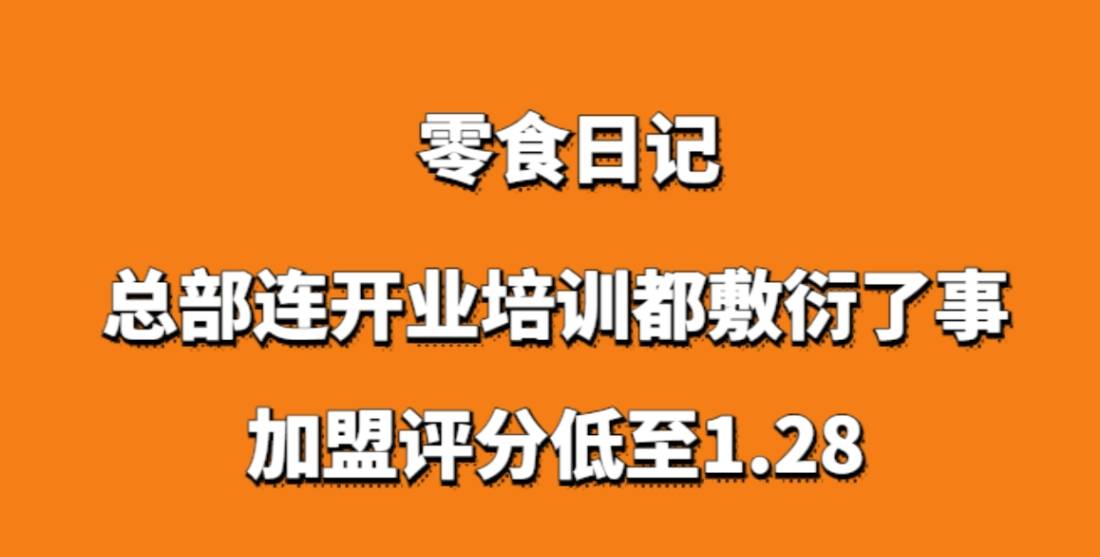 零食日记加盟，总部连开业培训都敷衍了事，加盟评分低至1.28
