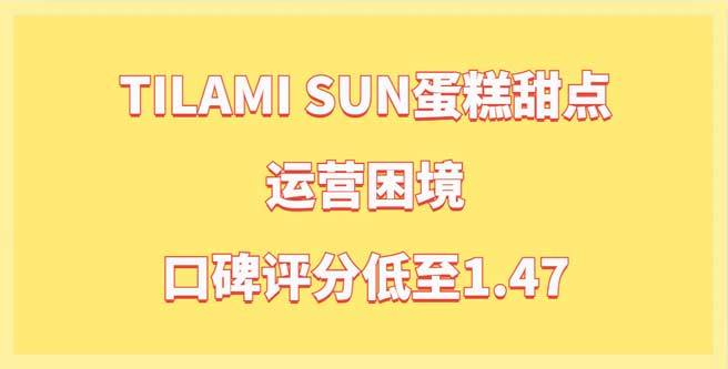 运营困境，TILAMI SUN蛋糕甜点品牌加盟口碑评分低至1.47