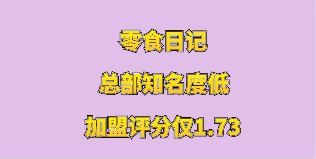 零食日记加盟评分仅1.73，总部知名度低，创业者最终无奈退出加盟