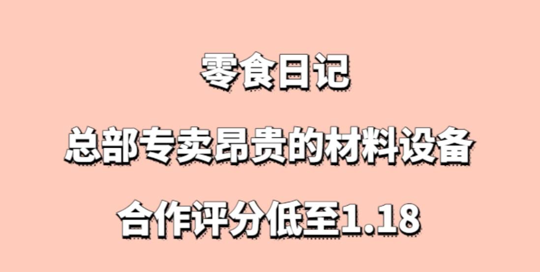 零食日记加盟，总部加盟后专卖昂贵的材料设备，合作评分低至1.18