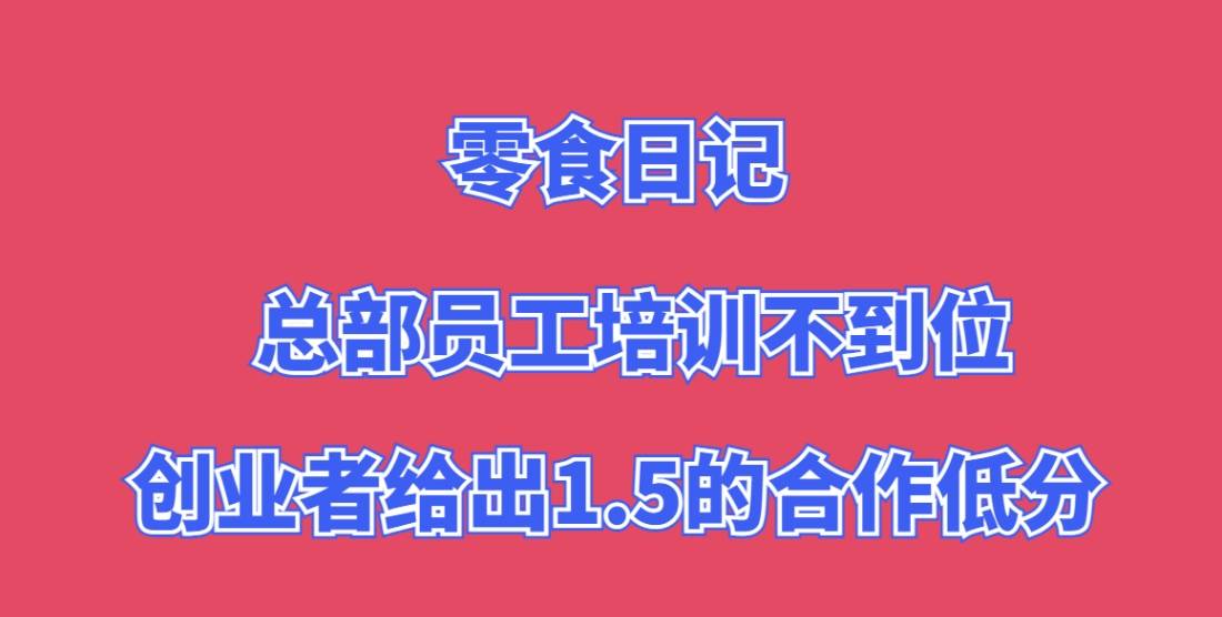 零食日记加盟，总部员工培训不到位，创业者给出1.5的合作低分