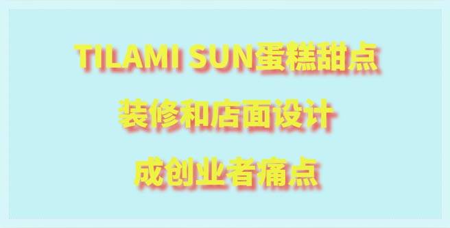 TILAMI SUN蛋糕甜点装修和店面设计成创业者痛点，合作评分1.49