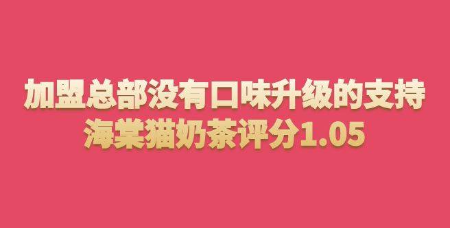 揭秘加盟总部没有口味升级的支持，海棠猫奶茶评分1.05