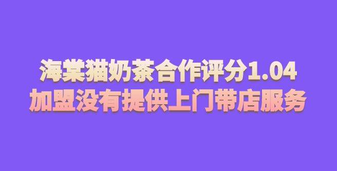 海棠猫奶茶合作评分1.04，加盟总部没有提供上门带店服务