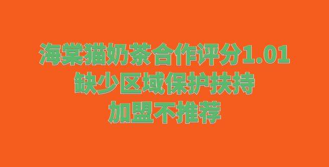 海棠猫奶茶合作评分1.01，缺少区域保护扶持，加盟不推荐