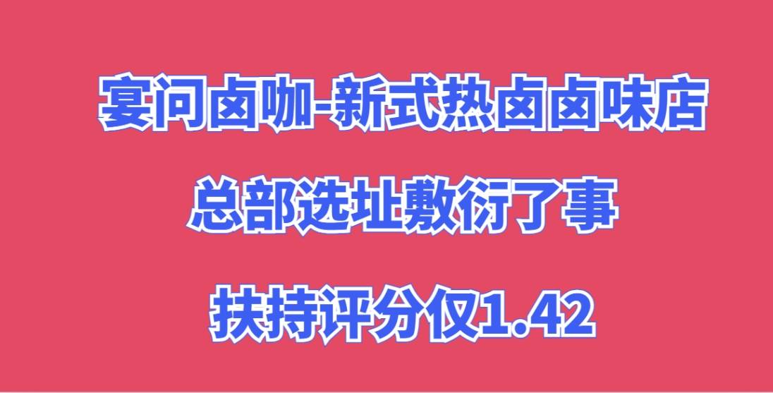 宴问卤咖-新式热卤卤味店加盟，总部选址敷衍了事，扶持评分仅1.42