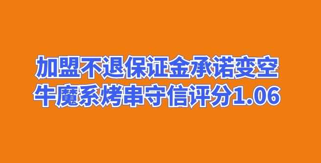 加盟不退保证金，承诺变空，牛魔系烤串守信评分1.06