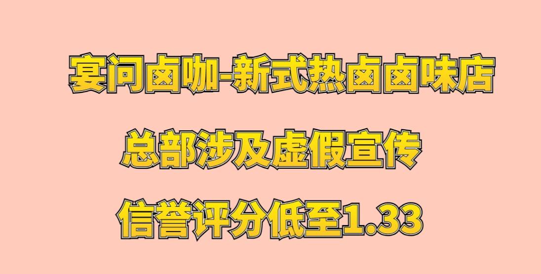 宴问卤咖-新式热卤卤味店加盟，总部涉及虚假宣传，信誉评分低至1.33