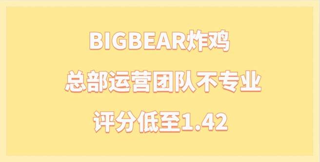 BIGBEAR炸鸡总部运营团队不专业，服务质量堪忧，评分低至1.42