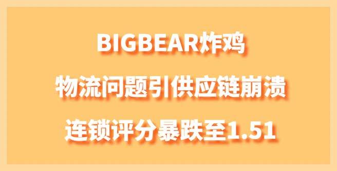 BIGBEAR炸鸡加盟物流问题引发供应链崩溃，连锁评分暴跌至1.51