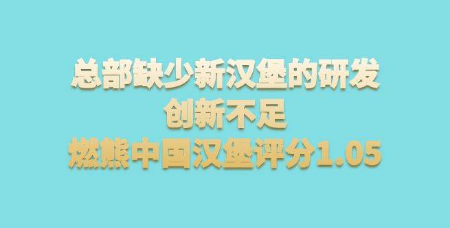 总部缺少新汉堡的研发，创新不足，燃熊中国汉堡评分1.05