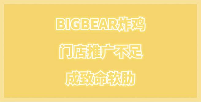 BIGBEAR炸鸡加盟危机，门店推广不足成致命软肋，加盟评分1.63