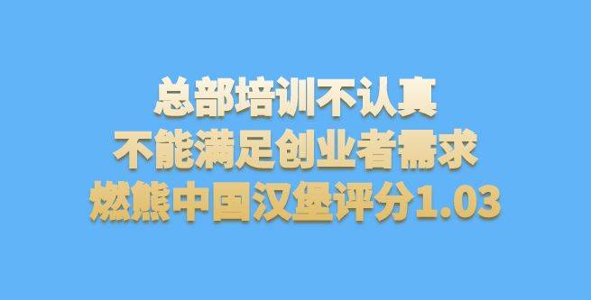 总部培训不认真，不能满足创业者需求，燃熊中国汉堡评分1.03