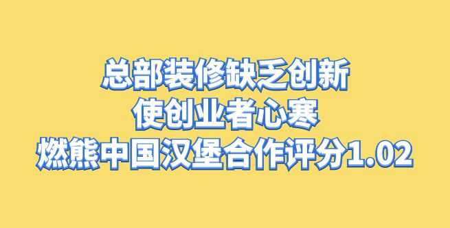 总部装修缺乏创新，使创业者心寒，燃熊中国汉堡合作评分1.02